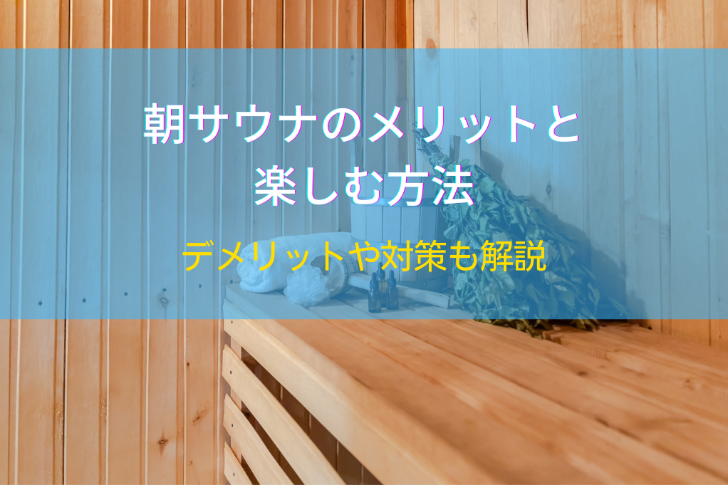 朝サウナのメリットと楽しむ方法｜デメリットや対策も解説