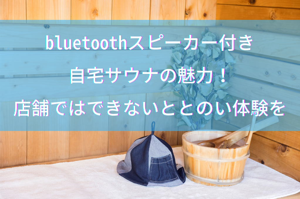 bluetoothスピーカー付き自宅サウナの魅力！店舗ではできないととのい体験を