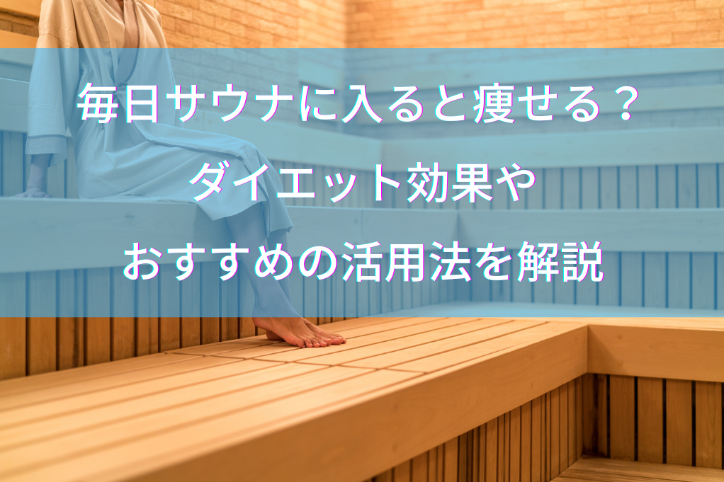 毎日サウナに入ると痩せる？ダイエット効果やおすすめの活用法を解説