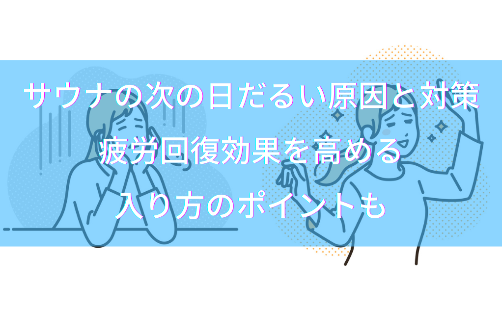 サウナの次の日だるい原因と対策｜疲労回復効果を高める入り方のポイントも