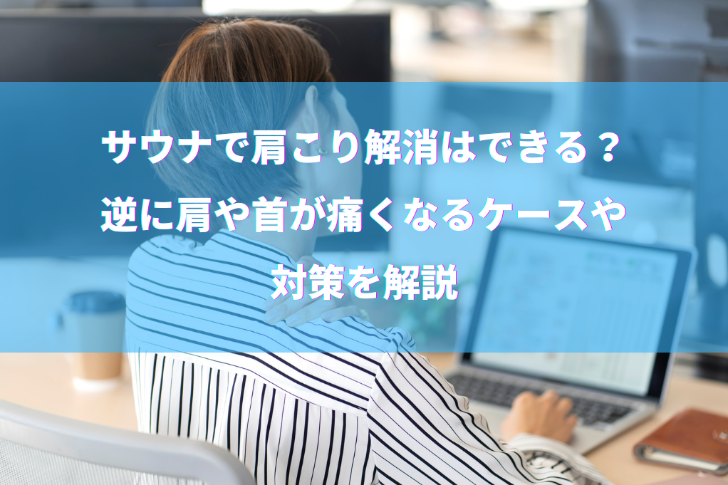 サウナで肩こり解消はできる？逆に肩や首が痛くなるケースや対策を解説