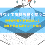 夏サウナで気持ち良く整うコツ｜熱中症や夏バテを防止して効果を高めるポイントを解説