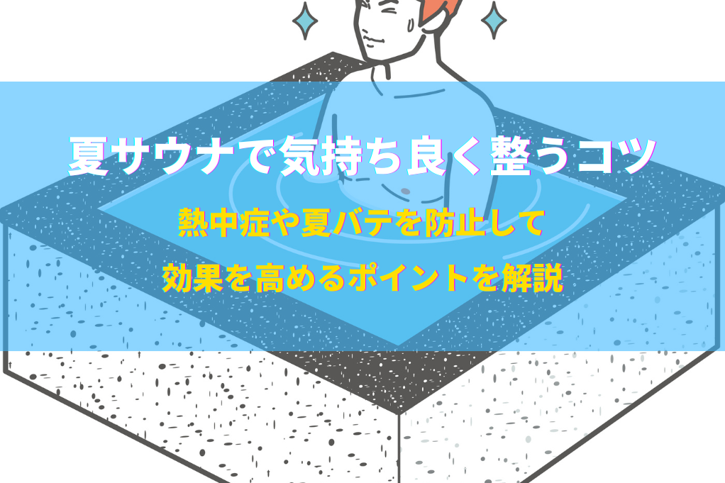 夏サウナで気持ち良く整うコツ｜熱中症や夏バテを防止して効果を高めるポイントを解説