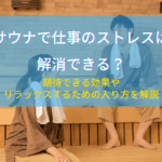 サウナで仕事のストレスは解消できる？期待できる効果やリラックスするための入り方を解説