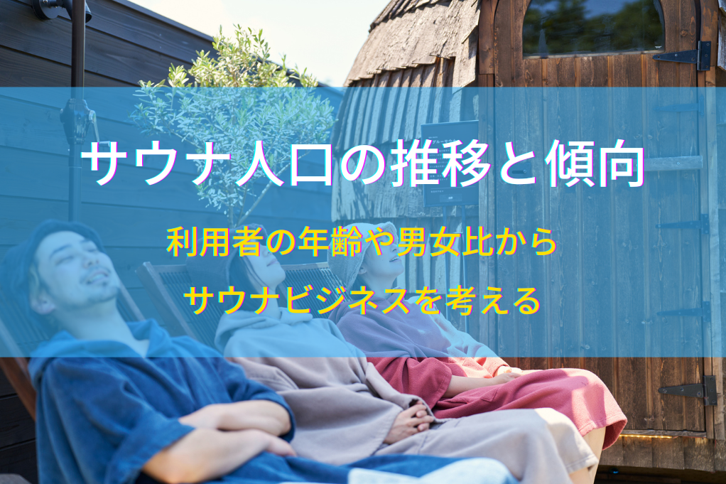 サウナ人口の推移と傾向｜利用者の年齢や男女比からサウナビジネスを考える