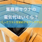 業務用サウナの電気代はいくら？ランニングコストを節約するアイデアも解説