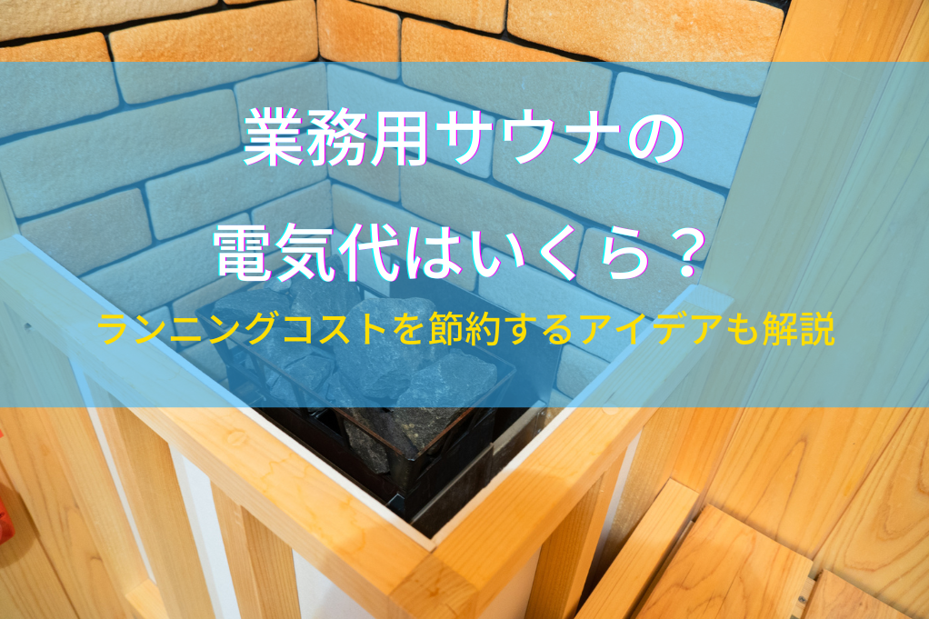 業務用サウナの電気代はいくら？ランニングコストを節約するアイデアも解説