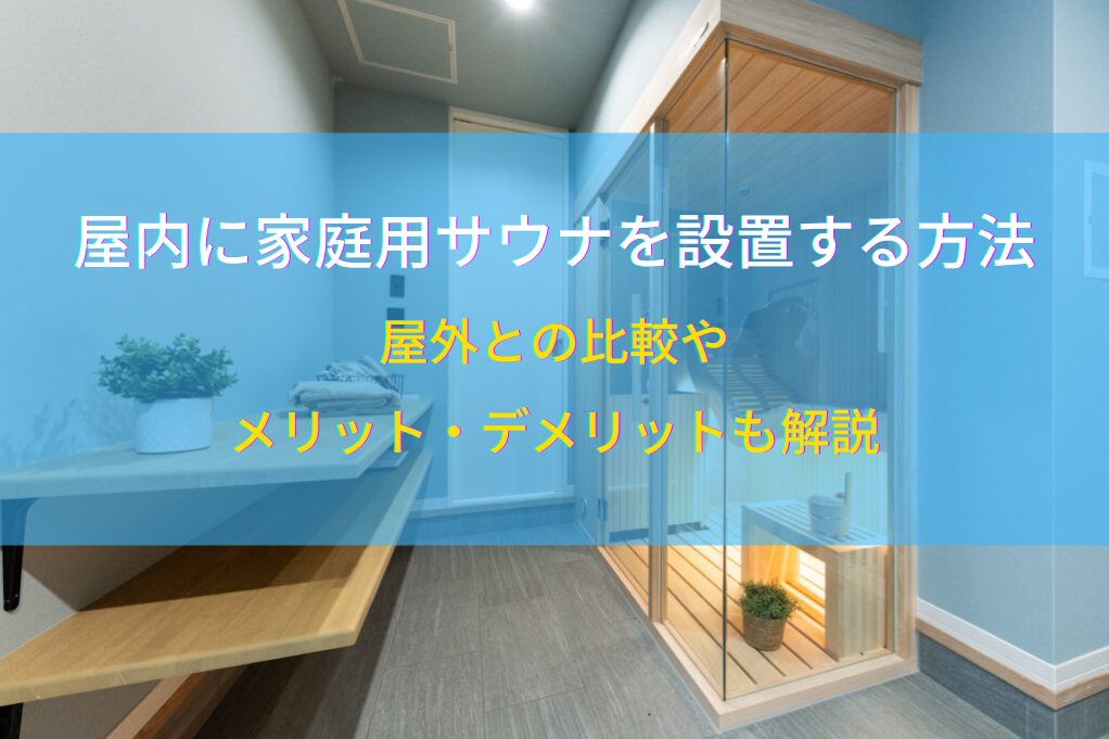 屋内に家庭用サウナを設置する方法｜屋外との比較やメリット・デメリットも解説