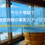 サウナ増設で温泉旅館の集客力アップ？付加価値をプラスする宿泊プランアイデアも