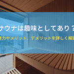 サウナは趣味としてあり？魅力やメリット、デメリットを詳しく解説