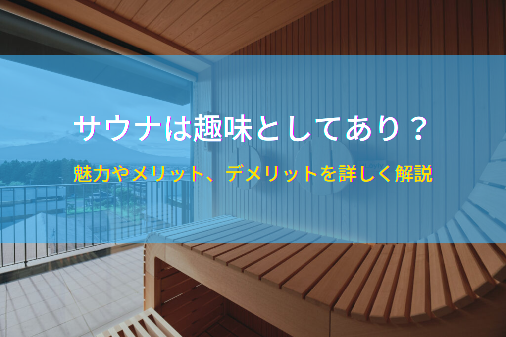サウナは趣味としてあり？魅力やメリット、デメリットを詳しく解説