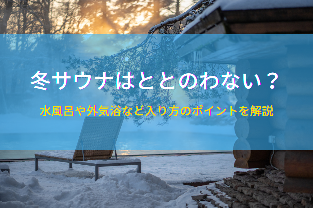 冬サウナはととのわない？水風呂や外気浴など入り方のポイントを解説