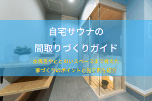 自宅サウナの間取りづくりガイド｜水風呂やととのいスペースまで考えた家づくりのポイントと施工例を紹介
