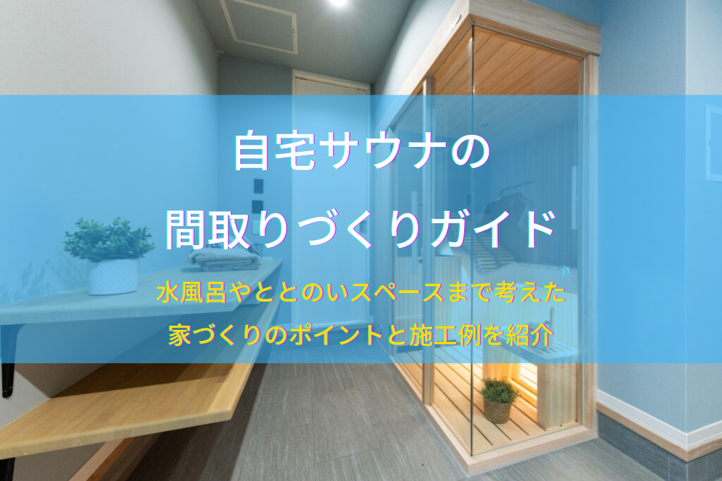 自宅サウナの間取りづくりガイド｜水風呂やととのいスペースまで考えた家づくりのポイントと施工例を紹介